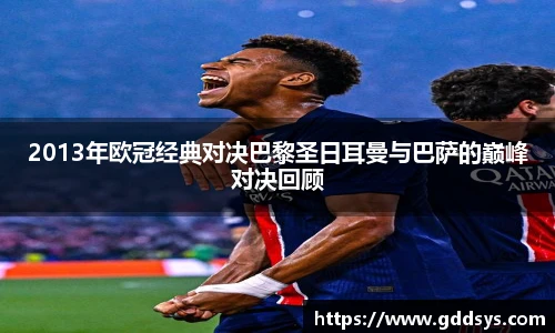 2013年欧冠经典对决巴黎圣日耳曼与巴萨的巅峰对决回顾