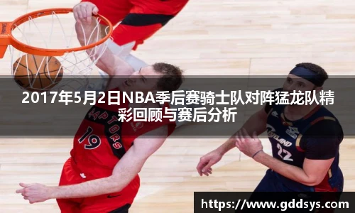 2017年5月2日NBA季后赛骑士队对阵猛龙队精彩回顾与赛后分析
