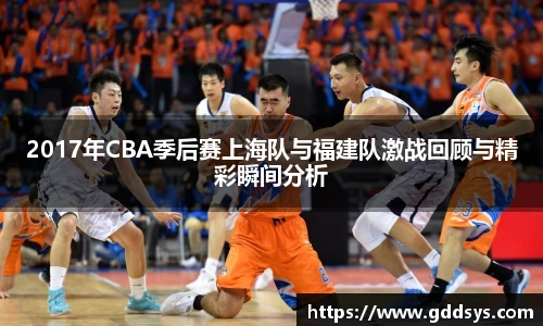 2017年CBA季后赛上海队与福建队激战回顾与精彩瞬间分析
