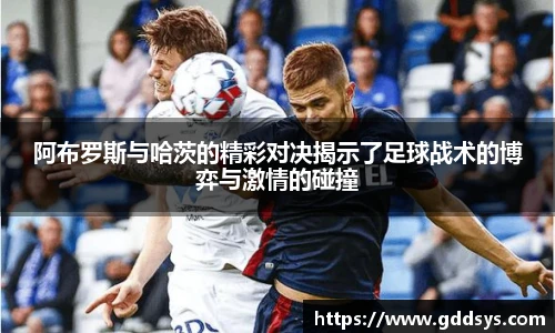 阿布罗斯与哈茨的精彩对决揭示了足球战术的博弈与激情的碰撞