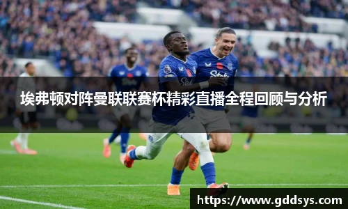 埃弗顿对阵曼联联赛杯精彩直播全程回顾与分析