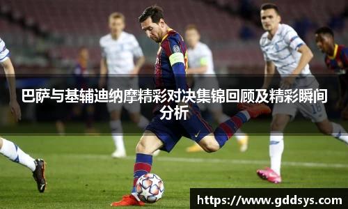 巴萨与基辅迪纳摩精彩对决集锦回顾及精彩瞬间分析