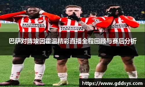 巴萨对阵埃因霍温精彩直播全程回顾与赛后分析